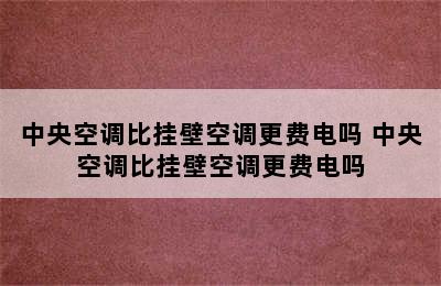 中央空调比挂壁空调更费电吗 中央空调比挂壁空调更费电吗